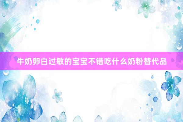 牛奶卵白过敏的宝宝不错吃什么奶粉替代品